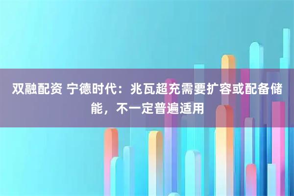 双融配资 宁德时代：兆瓦超充需要扩容或配备储能，不一定普遍适用