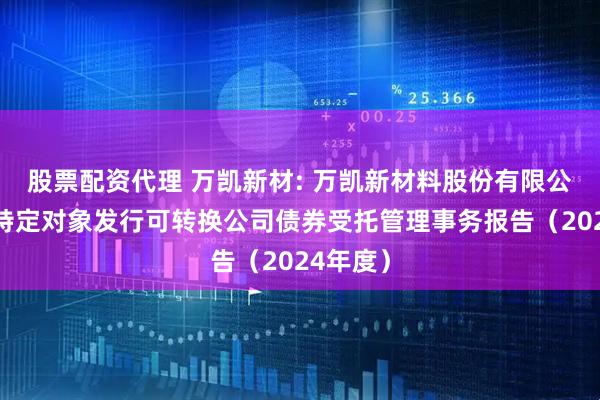 股票配资代理 万凯新材: 万凯新材料股份有限公司向不特定对象发行可转换公司债券受托管理事务报告（2024年度）