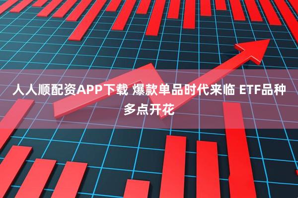 人人顺配资APP下载 爆款单品时代来临 ETF品种多点开花