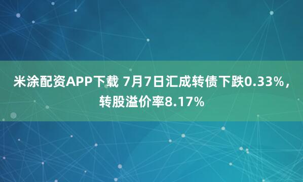 米涂配资APP下载 7月7日汇成转债下跌0.33%，转股溢价率8.17%
