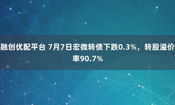 融创优配平台 7月7日宏微转债下跌0.3%，转股溢价率90.7%