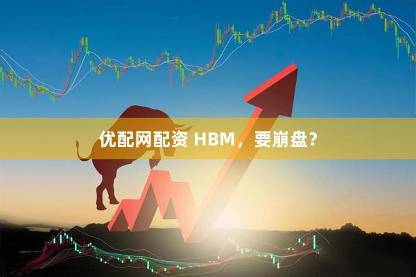 优配网配资 HBM，要崩盘？