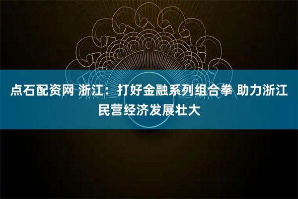 点石配资网 浙江：打好金融系列组合拳 助力浙江民营经济发展壮大