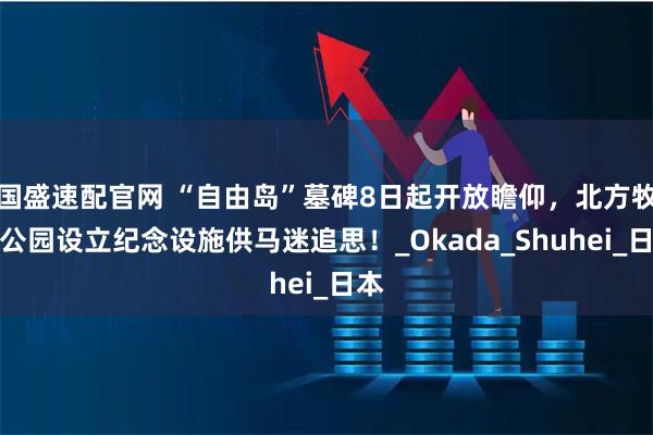 国盛速配官网 “自由岛”墓碑8日起开放瞻仰，北方牧场公园设立纪念设施供马迷追思！_Okada_Shuhei_日本