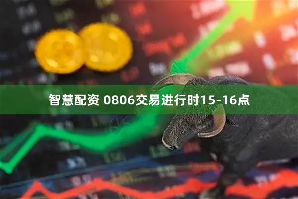 智慧配资 0806交易进行时15-16点