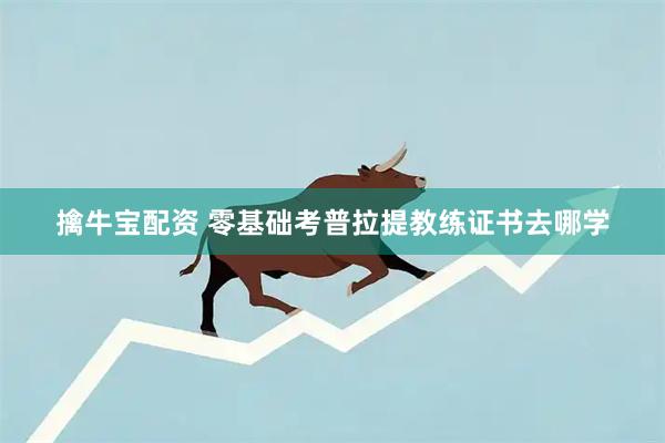 擒牛宝配资 零基础考普拉提教练证书去哪学