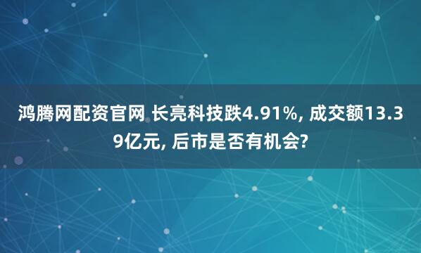 鸿腾网配资官网 长亮科技跌4.91%, 成交额13.39亿元, 后市是否有机会?