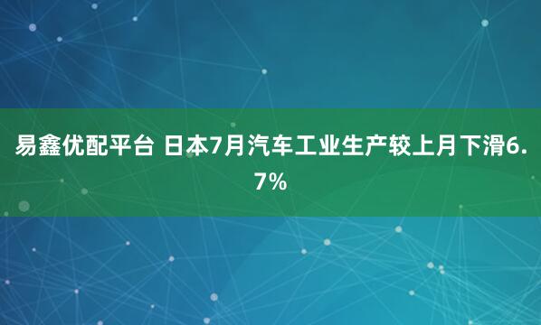 易鑫优配平台 日本7月汽车工业生产较上月下滑6.7%