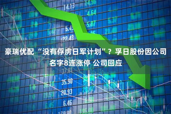 豪瑞优配 “没有俘虏日军计划”？孚日股份因公司名字8连涨停 公司回应