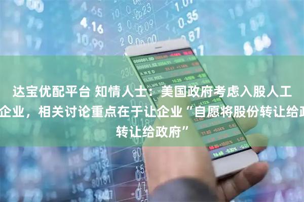 达宝优配平台 知情人士：美国政府考虑入股人工智能企业，相关讨论重点在于让企业“自愿将股份转让给政府”