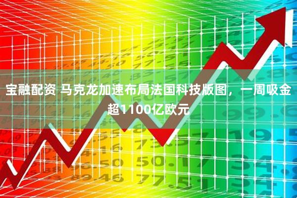 宝融配资 马克龙加速布局法国科技版图，一周吸金超1100亿欧元